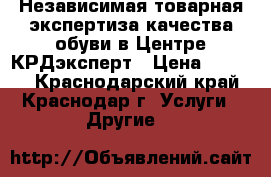Независимая товарная экспертиза качества обуви в Центре КРДэксперт › Цена ­ 3 500 - Краснодарский край, Краснодар г. Услуги » Другие   